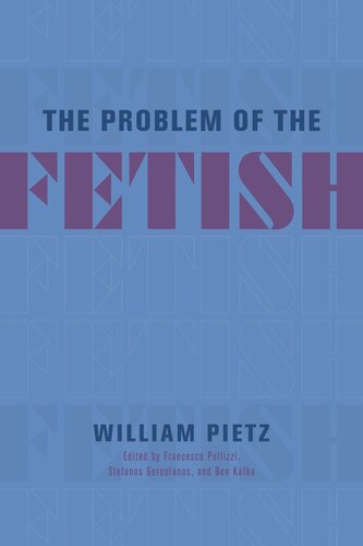The Problem Of The Fetish William Pietz Editor Francesco Pellizzi Editor Stefanos Geroulanos Editor Ben Kafka Editor
