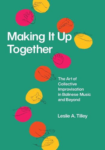 Making It Up Together The Art Of Collective Improvisation In Balinese Music And Beyond Leslie A Tilley