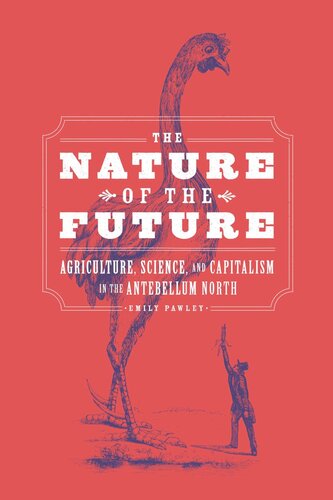 The Nature Of The Future Agriculture Science And Capitalism In The Antebellum North Emily Pawley