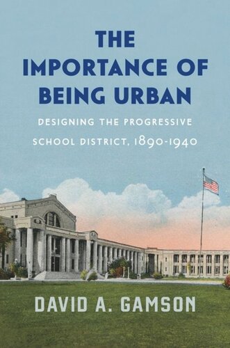 The Importance Of Being Urban Designing The Progressive School District 18901940 David A Gamson
