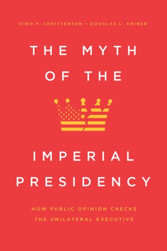 The Myth Of The Imperial Presidency How Public Opinion Checks The Unilateral Executive Dino P Christenson Douglas L Kriner