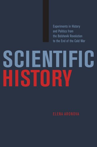 Scientific History Experiments In History And Politics From The Bolshevik Revolution To The End Of The Cold War Elena Aronova