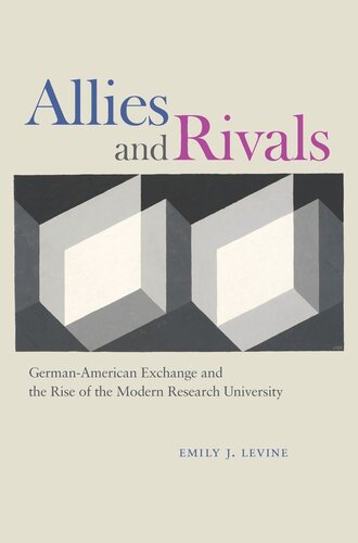 Allies And Rivals Germanamerican Exchange And The Rise Of The Modern Research University Emily J Levine