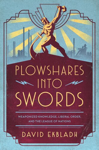 Plowshares Into Swords Weaponized Knowledge Liberal Order And The League Of Nations David Ekbladh