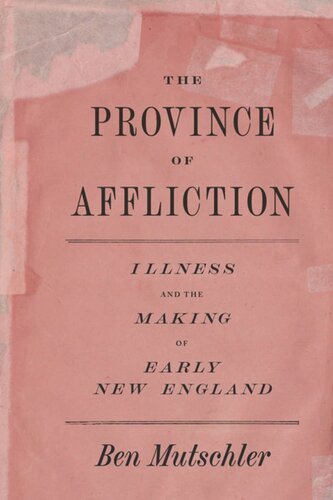 The Province Of Affliction Illness And The Making Of Early New England Ben Mutschler