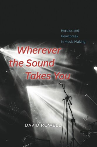 Wherever The Sound Takes You Heroics And Heartbreak In Music Making David Rowell