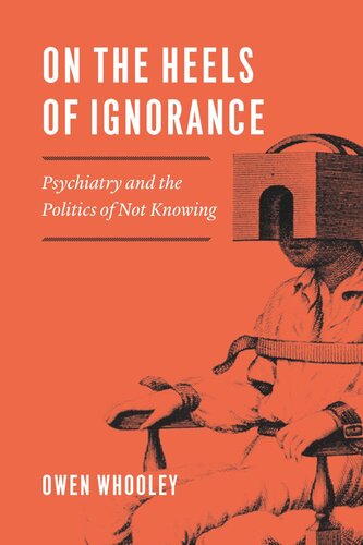 On The Heels Of Ignorance Psychiatry And The Politics Of Not Knowing Owen Whooley