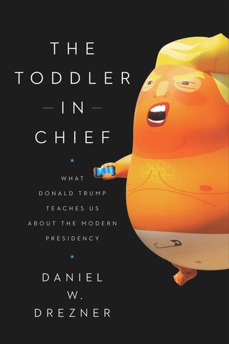The Toddler In Chief What Donald Trump Teaches Us About The Modern Presidency Daniel W Drezner