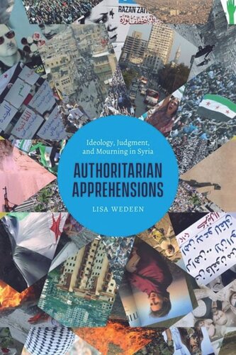 Authoritarian Apprehensions Ideology Judgment And Mourning In Syria Lisa Wedeen