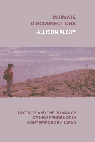 Intimate Disconnections Divorce And The Romance Of Independence In Contemporary Japan Allison Alexy