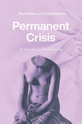 Permanent Crisis The Humanities In A Disenchanted Age Paul Reitter Chad Wellmon
