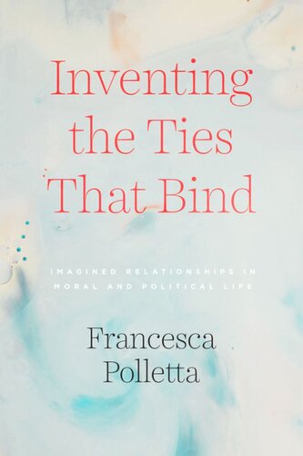 Inventing The Ties That Bind Imagined Relationships In Moral And Political Life Francesca Polletta