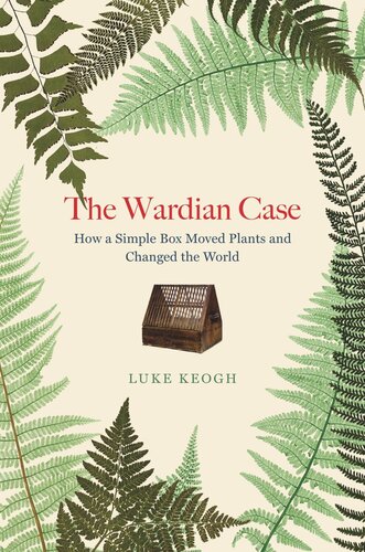The Wardian Case How A Simple Box Moved Plants And Changed The World Luke Keogh