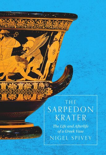 The Sarpedon Krater The Life And Afterlife Of A Greek Vase Nigel Spivey