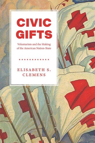 Civic Gifts Voluntarism And The Making Of The American Nationstate Elisabeth S Clemens