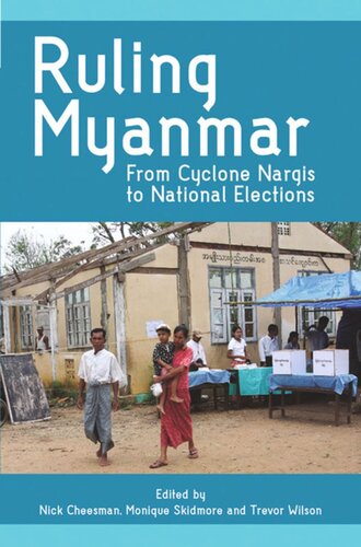 Ruling Myanmar From Cyclone Nargis To National Elections Nick Cheesman Editor Monique Skidmore Editor Trevor Wilson Editor