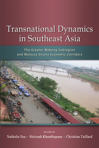 Transnational Dynamics In Southeast Asia The Greater Mekong Subregion And Malacca Straits Economic Corridors Nathalie Fau Editor Sirivanh Khonthapane Editor Christian Taillard Editor