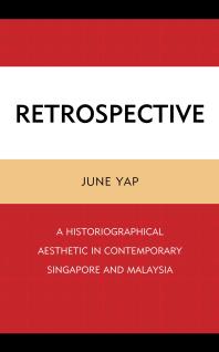 Retrospective A Historiographical Aesthetic In Contemporary Singapore And Malaysia June Yap