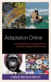 Adaptation Online Creating Memes Sweding Movies And Other Digital Performances Lyndsay Michalik Gratch