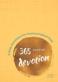 365 Days Of Devotion A Daily Devotional For Creating Inspired Faith 1st Edition Mark Gilroy