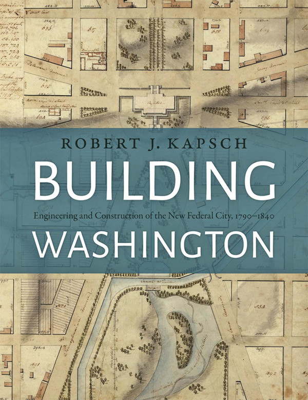 Building Washington Engineering And Construction Of The New Federal City 17901840 1st Edition Robert J Kapsch