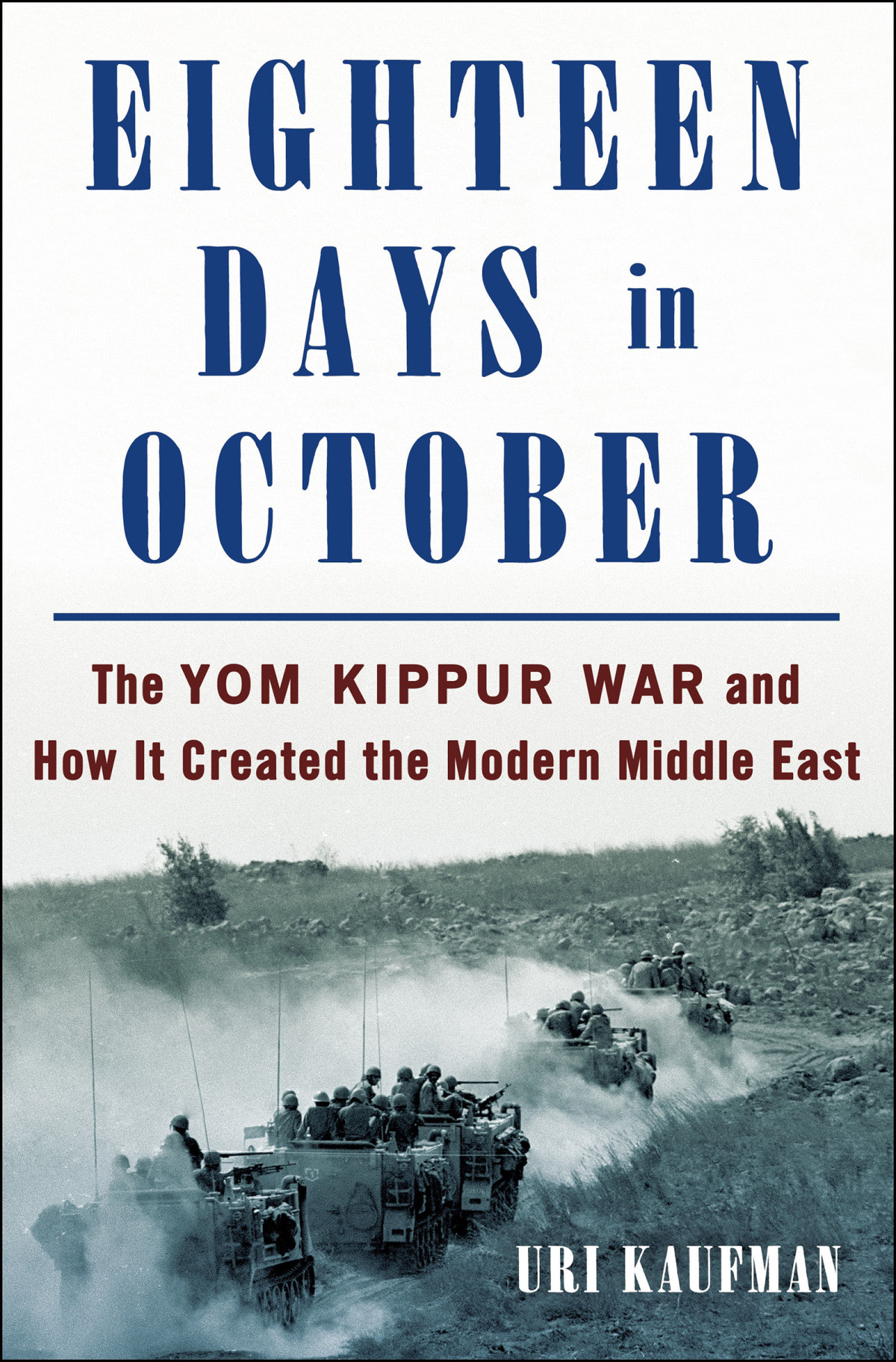 Eighteen Days In October The Yom Kippur War And How It Created The Modern Middle East Uri Kaufman