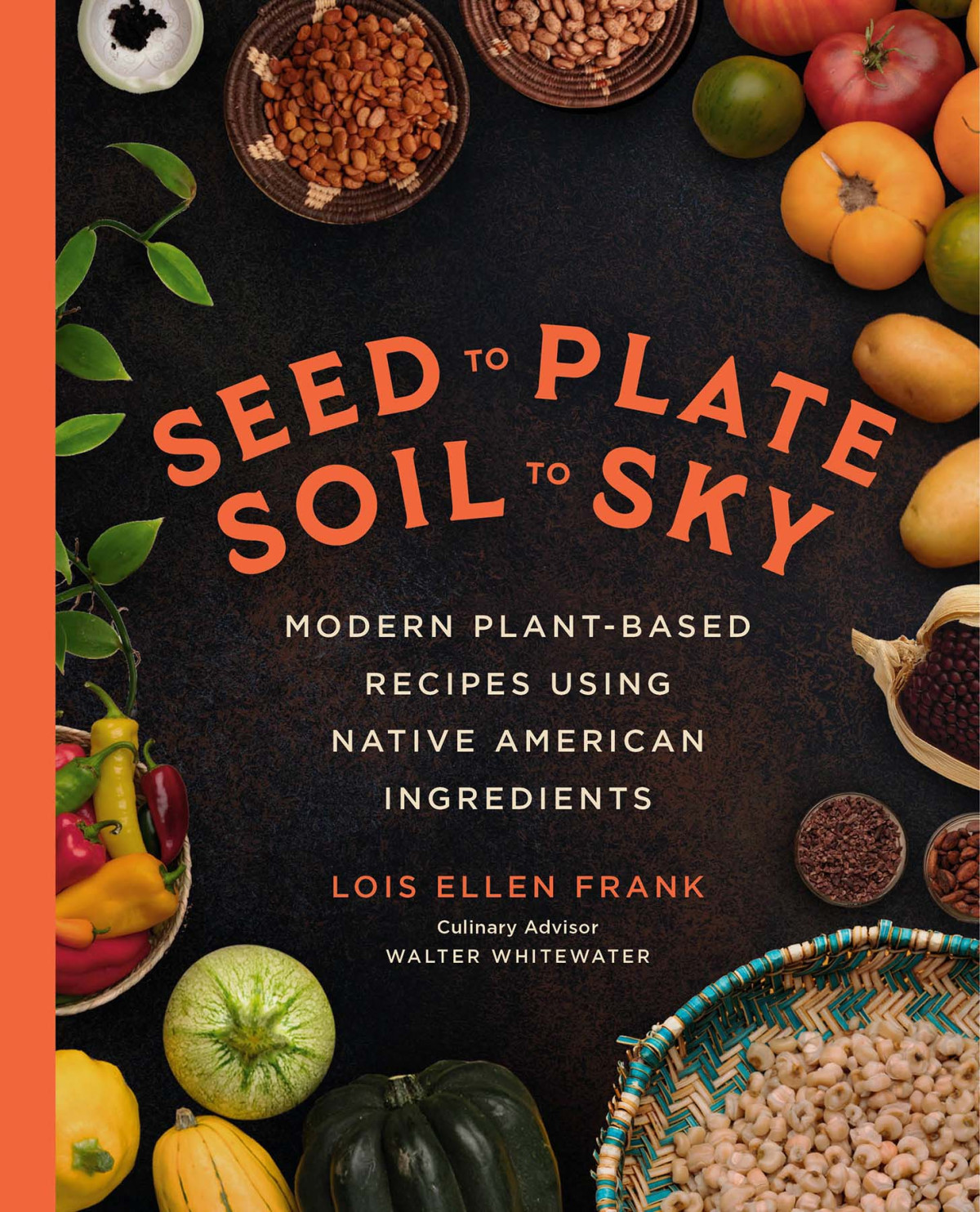 Seed To Plate Soil To Sky Modern Plantbased Recipes Using Native American Ingredients Lois Ellen Frank