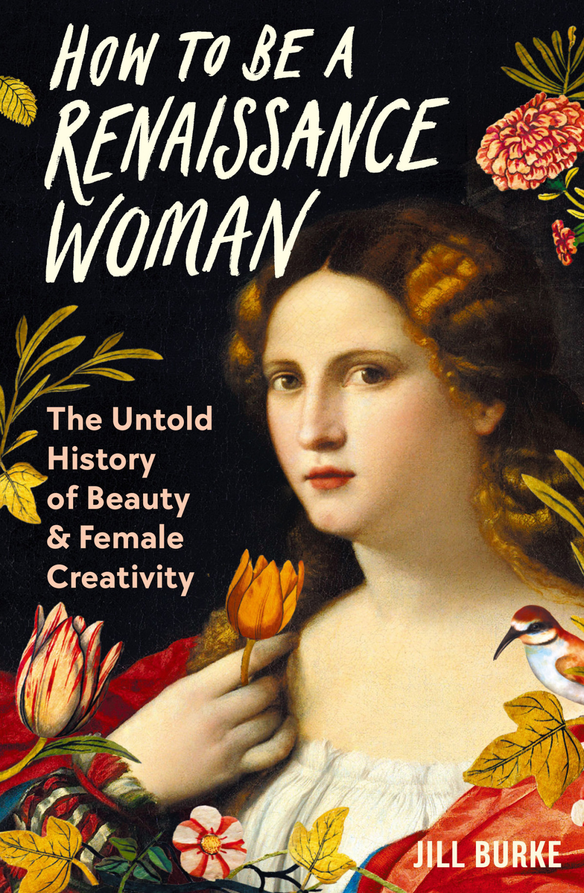 How To Be A Renaissance Woman The Untold History Of Beauty And Female Creativity Jill Burke