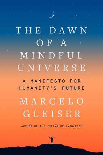 The Dawn Of A Mindful Universe A Manifesto For Humanitys Future Marcelo Gleiser