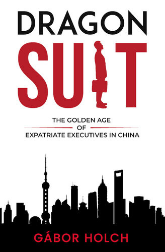Dragon Suit The Golden Age Of Expatriate Executives In China Gbor Holch
