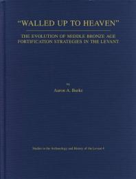 Walled Up To Heaven The Evolution Of Middle Bronze Age Fortification Strategies In The Levant 1st Edition Aaron A Burke