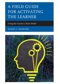 A Field Guide For Activating The Learner Using The Learners Brain Model Mario C Barbiere