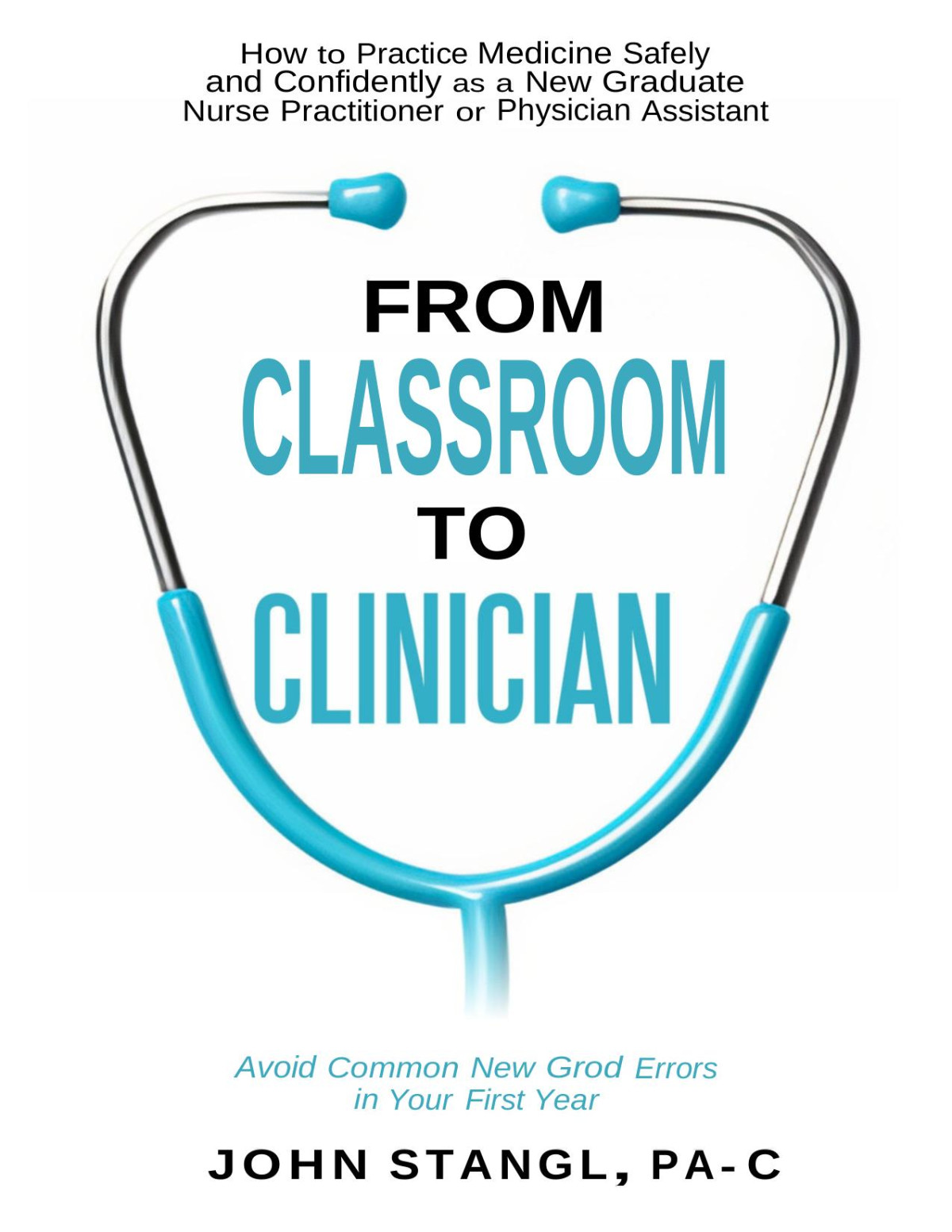 From Classroom To Clinicianhow To Practice Medicine Safely And Confidently As A New Graduate Nurse Practitioner Or Physician Assistant Aug 1 20239798987048139stangl Medical Llc John Stangl