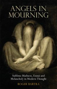 Angels In Mourning Sublime Madness Ennui And Melancholy In Modern Thought 1st Edition Roger Bartra Nicholas Caistor