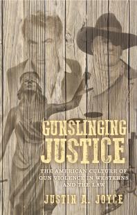 Gunslinging Justice The American Culture Of Gun Violence In Westerns And The Law 1st Edition Justin Joyce