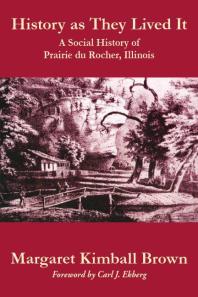 History As They Lived It A Social History Of Prairie Du Rocher Illinois 1st Edition Margaret Kimball Brown Carl J Ekberg