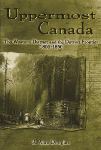 Uppermost Canada The Western District And The Detroit Frontier 18001850 R Alan Douglas