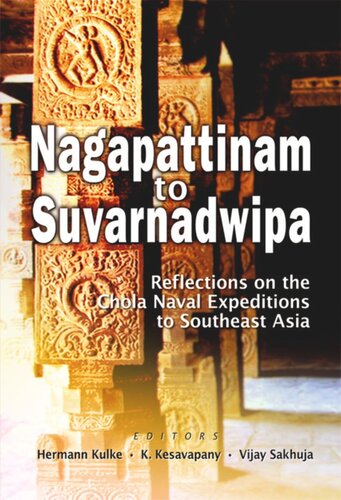Nagapattinam To Suvarnadwipa Reflections On The Chola Naval Expeditions To Southeast Asia Hermann Kulke Editor K Kesavapany Editor Vijay Sakhuja Editor