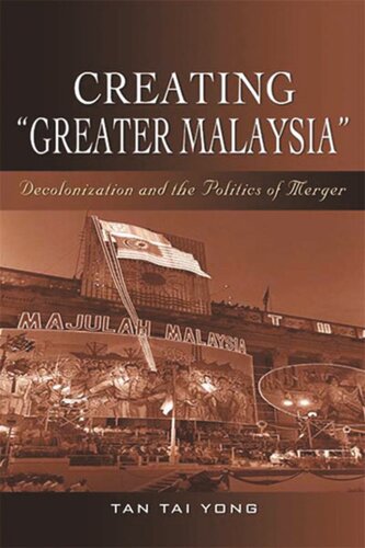 Creating Greater Malaysia Decolonization And The Politics Of Merger Tan Tai Yong