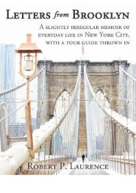 Letters From Brooklyn A Slightly Irregular Memoir Of Everyday Life In New York City With A Tour Guide Thrown In 1st Edition Robert P Laurence