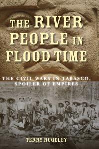 The River People In Flood Time The Civil Wars In Tabasco Spoiler Of Empires 1st Edition Terry Rugeley