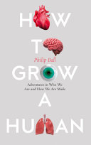 How To Grow A Human Adventures In Who We Are And How We Are Made Philip Ball