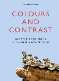 Colours And Contrast Ceramic Traditions In Chinese Architecture 1st Edition Clarence Eng