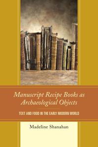 Manuscript Recipe Books As Archaeological Objects Text And Food In The Early Modern World Madeline Shanahan