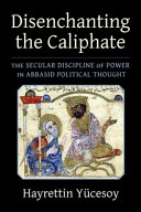 Disenchanting The Caliphate The Secular Discipline Of Power In Abbasid Political Thought Hayrettin Ycesoy