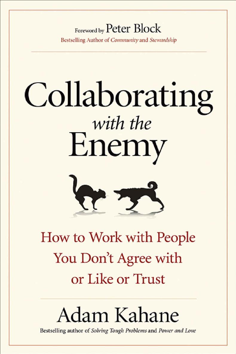 Collaborating With The Enemy How To Work With People You Dont Agree With Or Like Or Trust Adam Kahane
