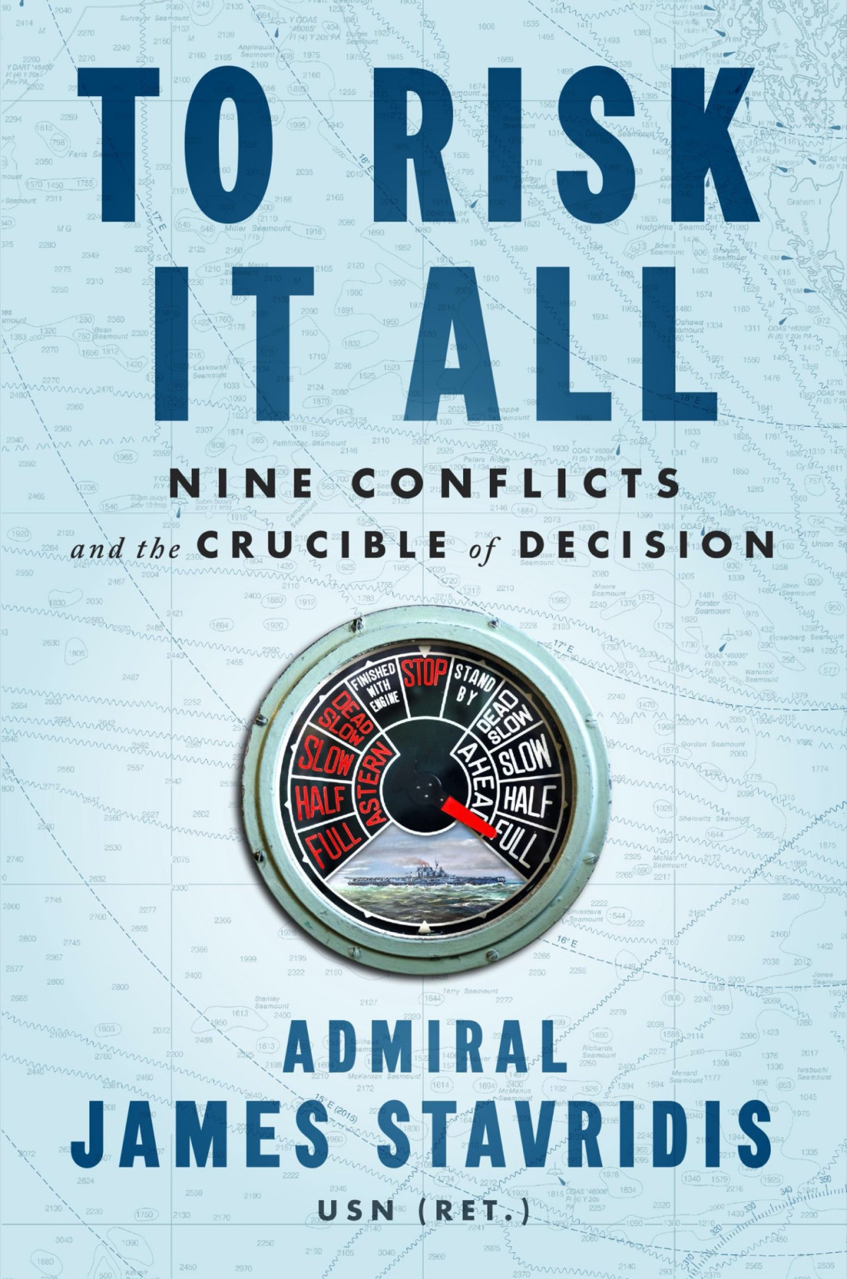 To Risk It All Nine Conflicts And The Crucible Of Decision Usn Admiral James Stavridis