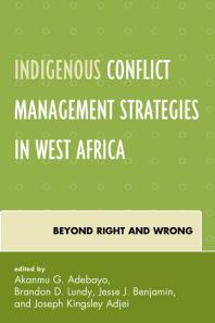 Indigenous Conflict Management Strategies In West Africa Beyond Right And Wrong Brandon D Lundy Stephen Ojong Agbor Jesse J Benjamin Joseph Kingsley Adjei Akanmu G Adebayo Mustapha Abdallah Olutayo C Adesina Olalr Adyem James Eje Agena Joseph Kingsley Adjei