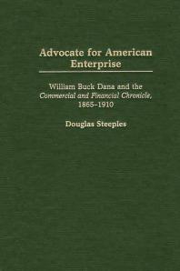 Advocate For American Enterprise William Buck Dana And The Commercial And Financial Chronicle 18651910 Douglas Steeples David O Whitten