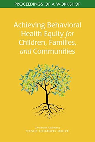 Achieving Behavioral Health Equity For Children Families And Communities 1st Edition Medicine Engineering National Academies Of Sciences Sarah M Tracey Health And Medicine Division Division Of Behavioral And Social Sciences And Education And Families Youth Board On Children Roundtable On The Promotion Of Health Equity